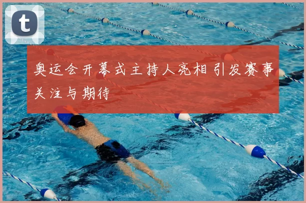 奥运会开幕式主持人亮相 引发赛事关注与期待