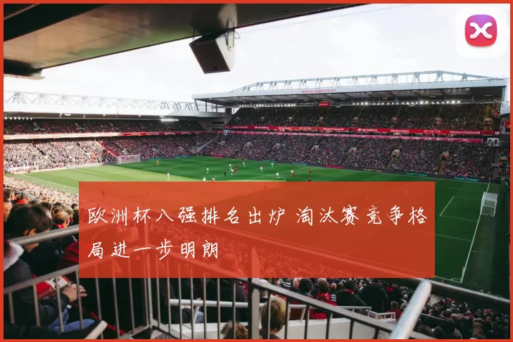 欧洲杯八强排名出炉 淘汰赛竞争格局进一步明朗