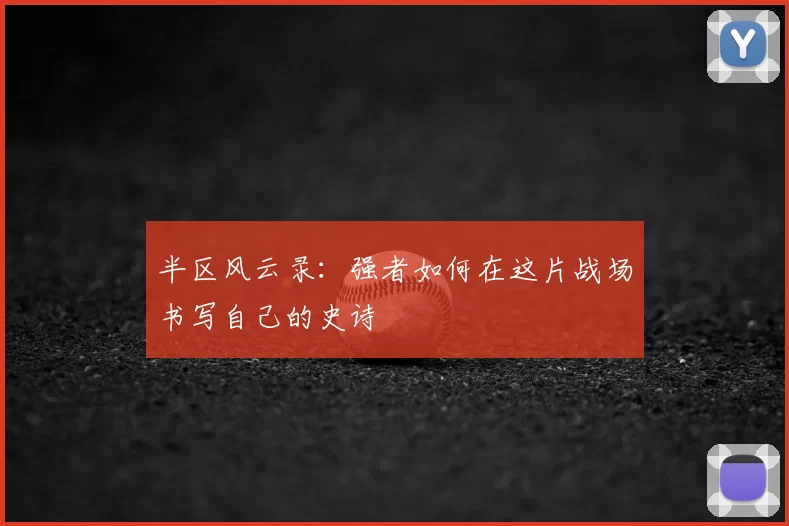 半区风云录:强者如何在这片战场书写自己的史诗