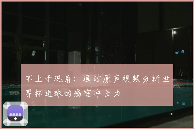 不止于观看：通过原声视频分析世界杯进球的感官冲击力