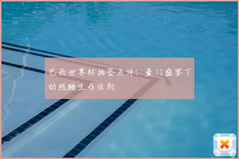 巴西世界杯抽签点评：豪门盛宴下的残酷生存法则