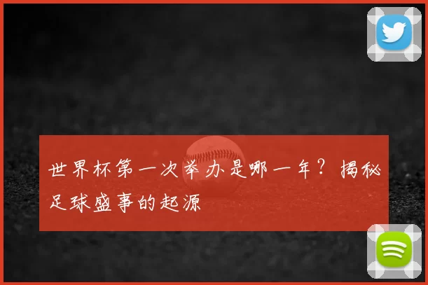 世界杯第一次举办是哪一年？揭秘足球盛事的起源