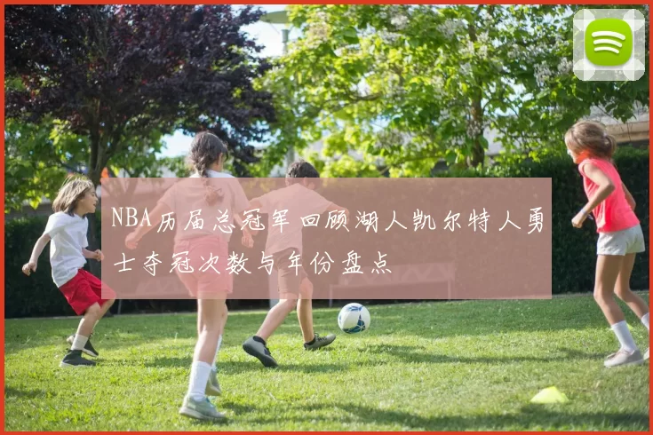 NBA历届总冠军回顾湖人凯尔特人勇士夺冠次数与年份盘点
