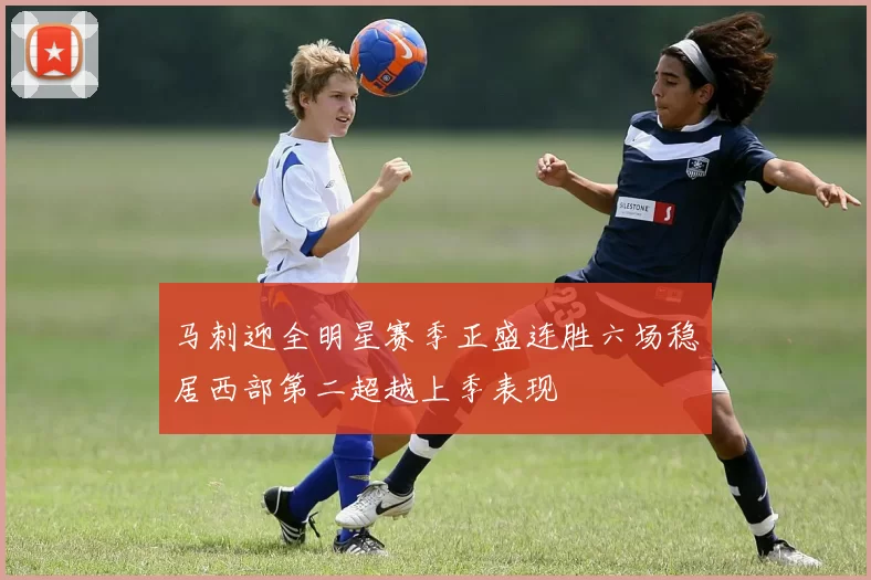 马刺迎全明星赛季正盛连胜六场稳居西部第二超越上季表现