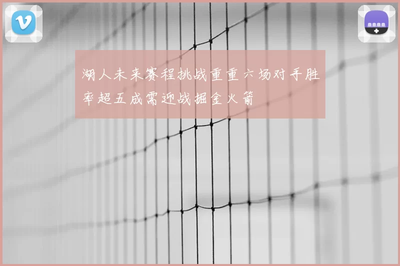 湖人未来赛程挑战重重六场对手胜率超五成需迎战掘金火箭