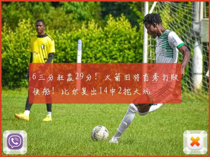 6三分狂轰29分!火箭旧将首秀打败快船!比尔复出14中2挖大坑
