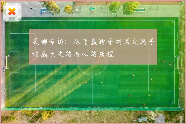 吴娜专访：从飞盘新手到顶尖选手的成长之路与心路历程