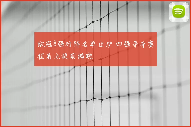 欧冠8强对阵名单出炉 四强争夺赛程看点提前揭晓