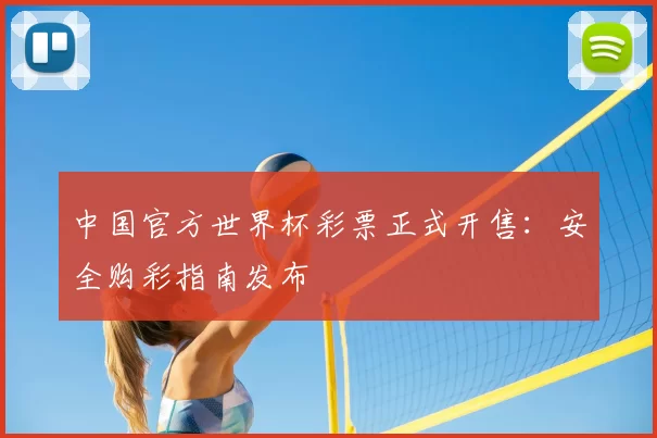 中国官方世界杯彩票正式开售:安全购彩指南发布