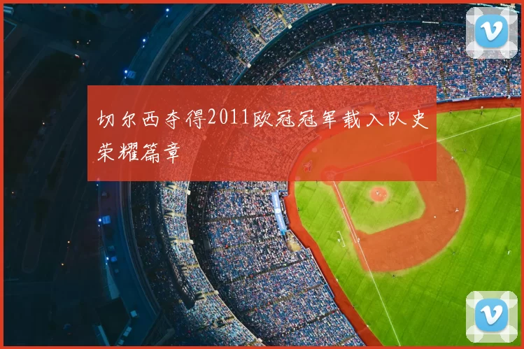 切尔西夺得2011欧冠冠军载入队史荣耀篇章