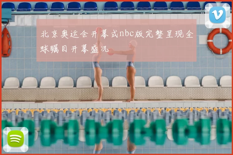北京奥运会开幕式nbc版完整呈现全球瞩目开幕盛况