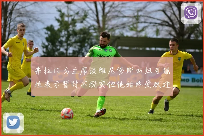 弗拉门戈主席谈维尼修斯回归可能性表示暂时不现实但他始终受欢迎