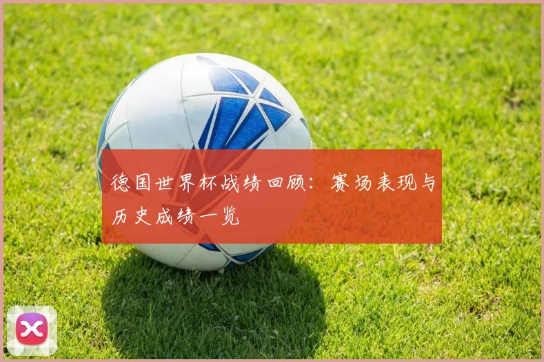 德国世界杯战绩回顾：赛场表现与历史成绩一览