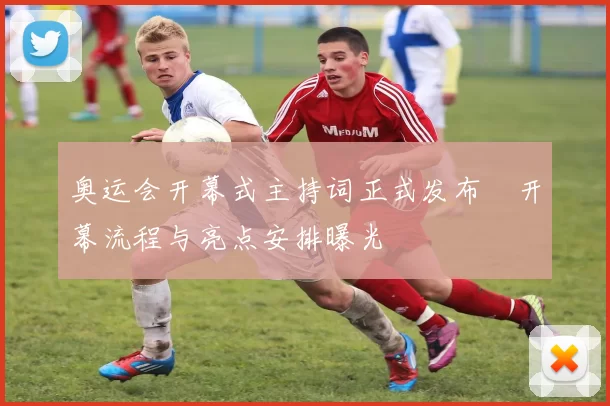 奥运会开幕式主持词正式发布　开幕流程与亮点安排曝光