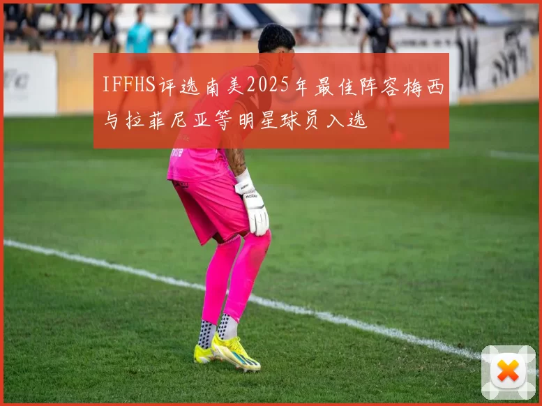 IFFHS评选南美2025年最佳阵容梅西与拉菲尼亚等明星球员入选