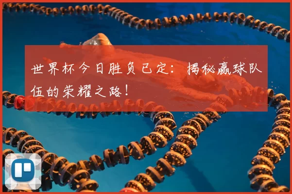 世界杯今日胜负已定:揭秘赢球队伍的荣耀之路!